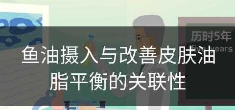 鱼油摄入与改善皮肤油脂平衡的关联性